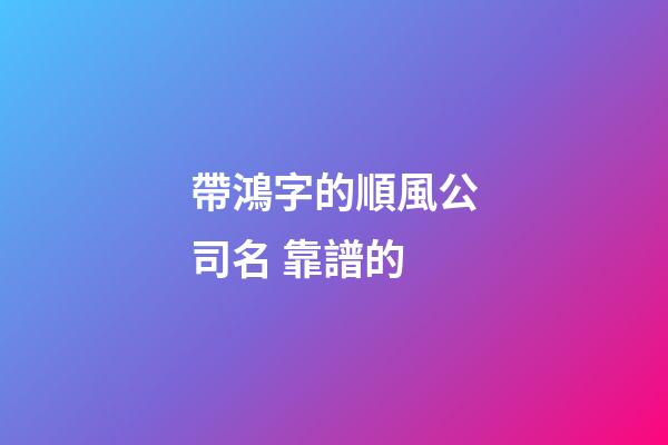 帶鴻字的順風公司名 靠譜的-第1張-公司起名-玄機派
